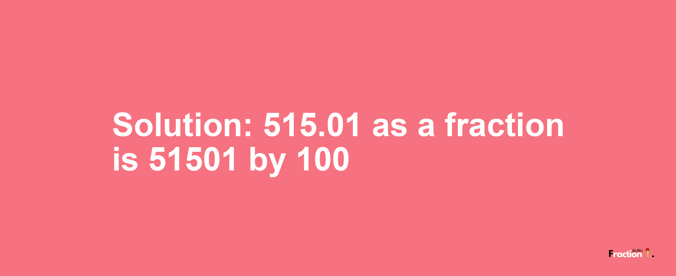 Solution:515.01 as a fraction is 51501/100